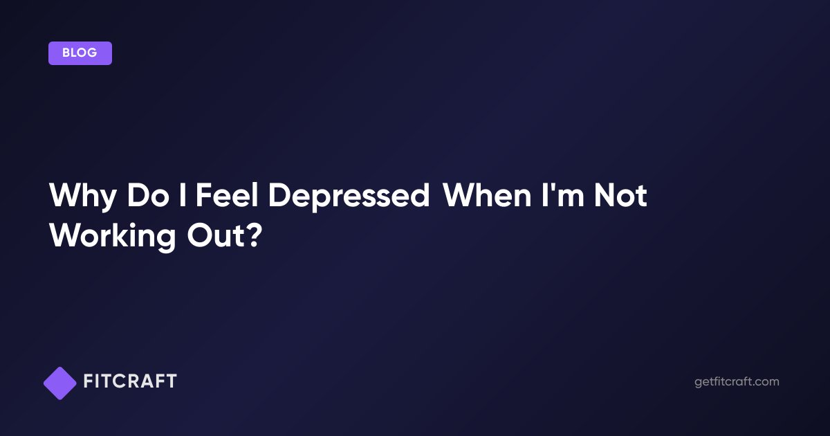 Not Work Out Why Do I Feel Depressed When I'm Not Working Out? — FitCraft