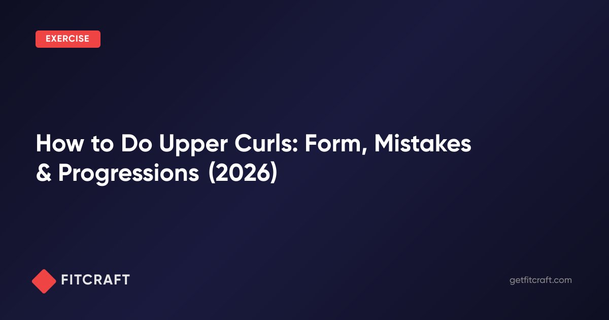 How to Do Upper Curls: Form, Mistakes & Progressions (2026) — FitCraft